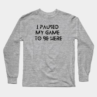 I Paused My Game To Be Here Long Sleeve T-Shirt